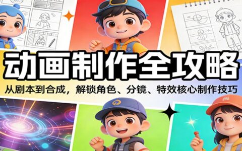 动画制作变现全攻略：从剧本到合成，解锁角色、分镜、特效核心制作技巧