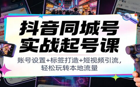 抖音同城号实战教程：账号设置+标签打造+短视频引流，本地流量变现攻略