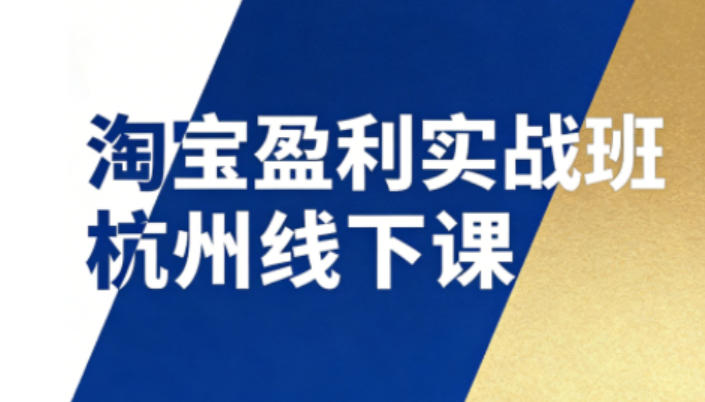 淘宝变现实战班杭州线下课12月26-28日（含音频字幕），实操拆解SOP流程+12门核心技术