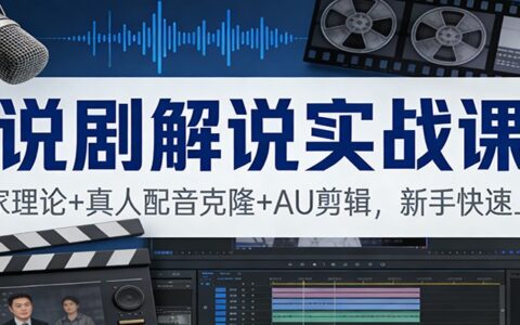 说剧解说变现实战课：独家理论+真人配音克隆+AU剪辑，新手实操入门