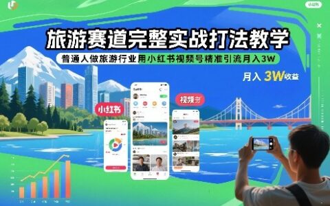 旅游赛道实操攻略：普通人利用小红书视频号精准引流实现被动收入