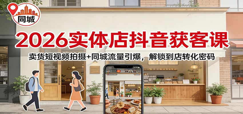 2026实体店抖音获客课：卖货短视频拍摄+同城流量引爆实战策略