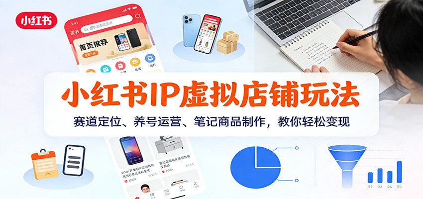 小红书IP虚拟店铺玩法：赛道定位、养号运营与笔记商品制作实战变现指南