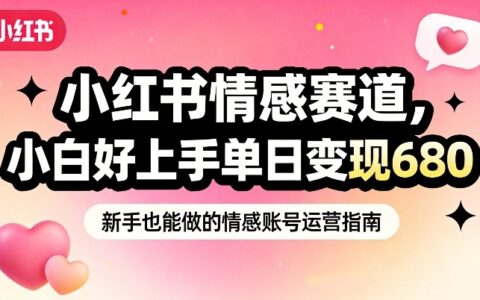 小红书情感赛道实战指南：女性情绪刚需抓取，新手友好变现思路