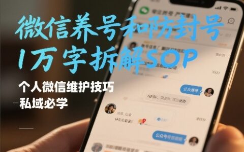 微信账号维护与防封策略1万字实操拆解，个人微信技巧，私域变现指南【文档】