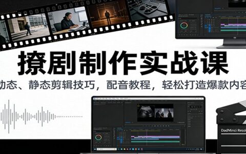 剧集制作实战课：动态静态剪辑技巧 + 配音教程，打造爆款内容变现策略