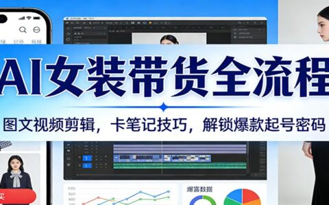 AI女装带货全流程：图文视频剪辑与卡笔记技巧实战攻略