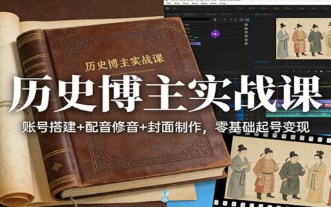历史博主实战课：账号搭建+配音修音+封面制作，零基础起号变现指南