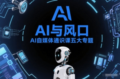 AI自媒体变现实操五大专题：AI基础操作篇+AI生活娱乐篇+AI职场提效篇+AI自媒体实战篇+账号创作工具篇