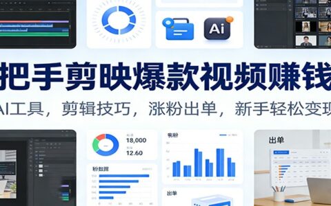 手把手剪映爆款视频变现教程：AI工具实操，剪辑技巧指南，涨粉出单策略，新手实战攻略