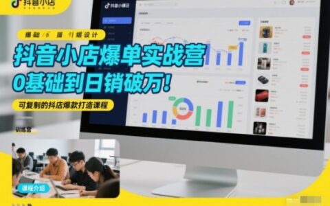 抖音小店变现实战课：0基础入门到高效运营，可复制的抖店爆款打造指南