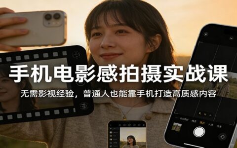 手机电影感拍摄实战课：普通人实测打造高质感内容变现指南