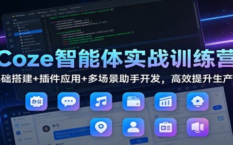 Coze智能体实战训练营：基础搭建+插件应用+多场景助手开发，高效变现实操指南
