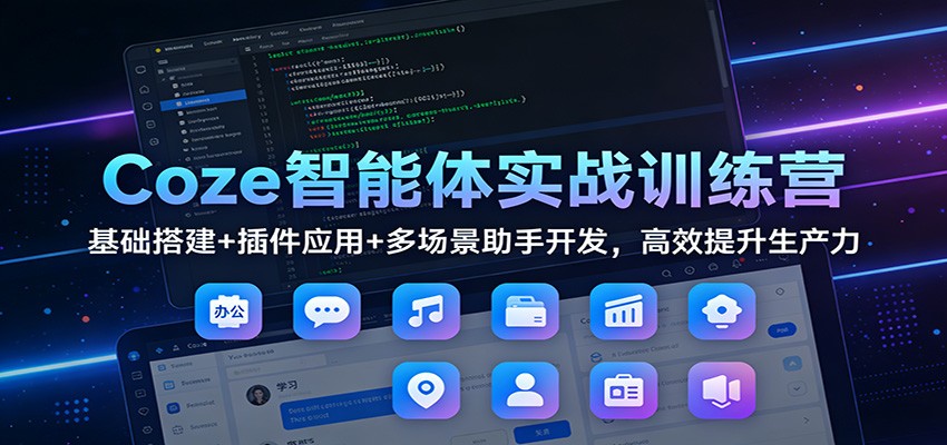Coze智能体实战训练营：基础搭建+插件应用+多场景助手开发，高效变现实操指南