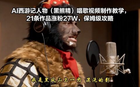 AI西游记人物（黑熊精）唱歌视频制作实战教程：21条作品涨粉27W案例分享，保姆级攻略