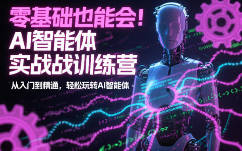 AI智能体实战训练营：零基础入门到精通，实操变现攻略
