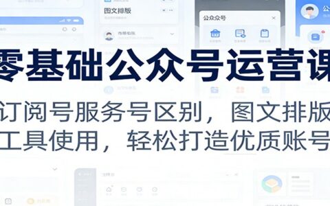公众号运营零基础实操指南：订阅号服务号区别、图文排版工具使用，轻松打造变现账号