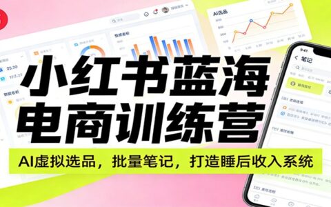 小红书蓝海电商实战指南：AI虚拟选品与批量笔记，被动收入变现攻略