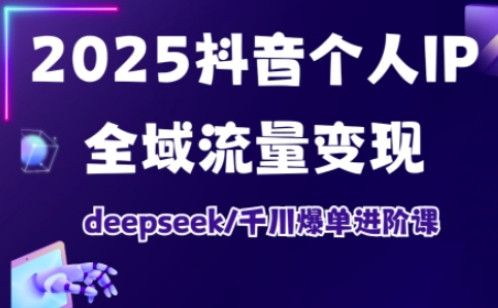 抖音个人IP全域流量变现进阶课，deepseek千川实战变现策略指南（2026更新）