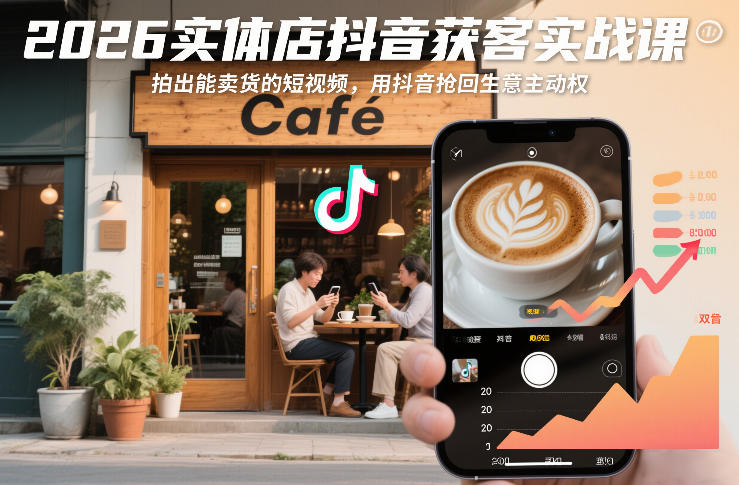 2026实体店抖音获客实战课：拍出高转化短视频，用抖音实现业务增长