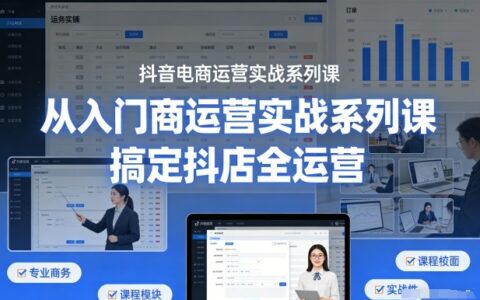 抖音电商运营实战系列课：从入门到精通，掌握抖店全运营攻略