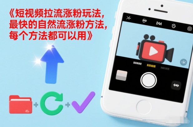 短视频涨粉实操指南：高效自然流方法全解析，每个策略均可落地