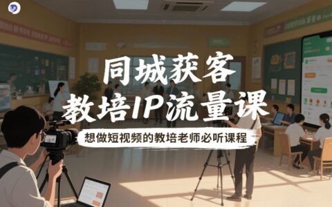 2025教培老师同城获客短视频实战指南：流量提升策略解析