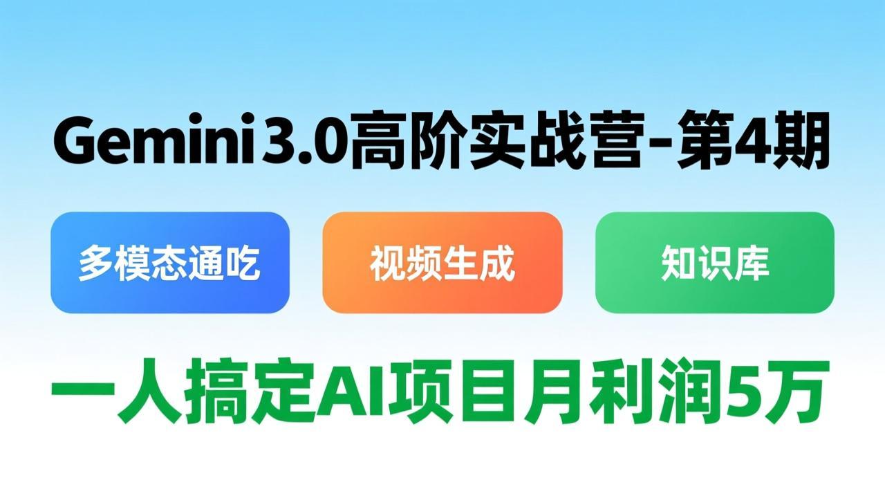 Gemini 3.0高阶实战营-第4期：多模态通吃+视频生成+知识库，AI项目实战变现攻略