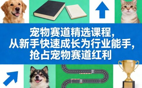 宠物赛道精选课程：新手进阶实操指南，抓住行业变现机遇