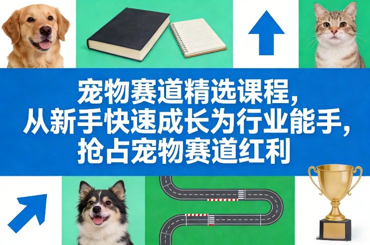 宠物赛道精选课程：新手进阶实操指南，抓住行业变现机遇