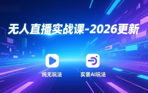 无人直播实战课：2026最新策略 - 自动化玩法、AI实景、真人互动、绿幕技术、真实转无人等高效变现方法