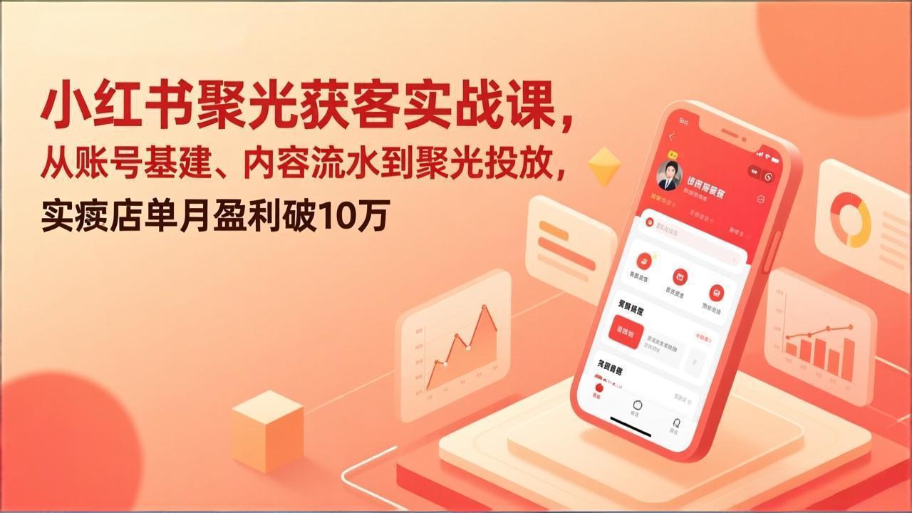 小红书聚光获客实战思路：账号搭建到投放全流程，实体店单月变现案例