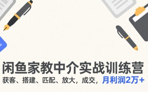 闲鱼家教中介实战指南：获客、搭建、匹配、放大、成交，被动收入变现攻略