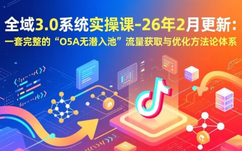 全域3.0系统实操课-26年2月更新：一套完整的O5A流量获取与优化实战策略