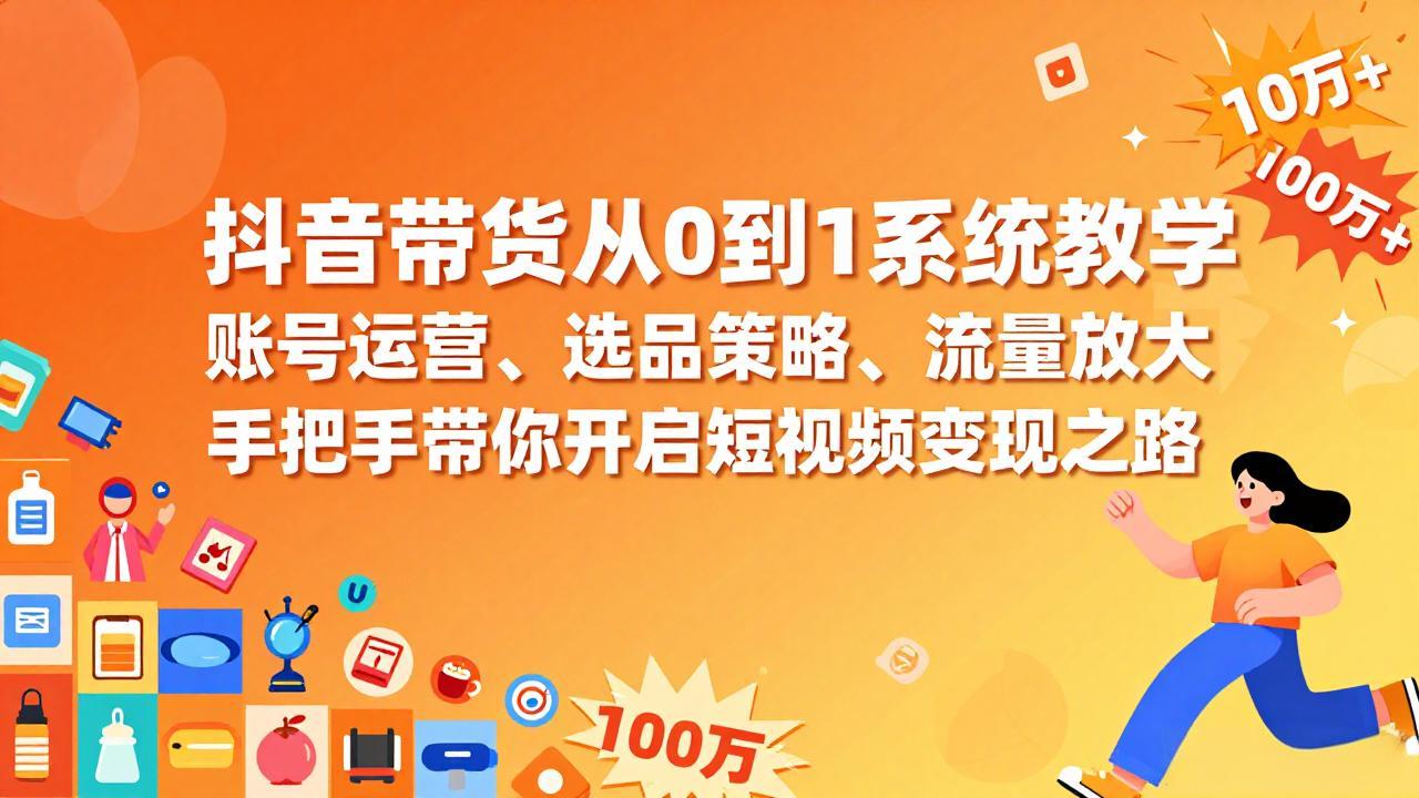 抖音带货从0到1实操教程：账号运营、选品策略与流量放大，轻松掌握短视频变现方法