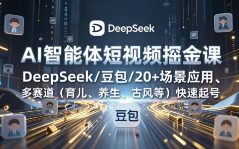 AI智能短视频变现实操指南：DeepSeek/豆包20+场景应用与多赛道（育儿/养生/古风）快速起号策略