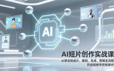 AI短片创作实战课：从想法到成片，策划、生成、剪辑全流程，视频变现实战指南！