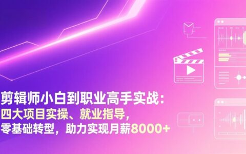 剪辑师零基础转型实战：四大项目拆解、就业指导，职业剪辑师收入提升攻略