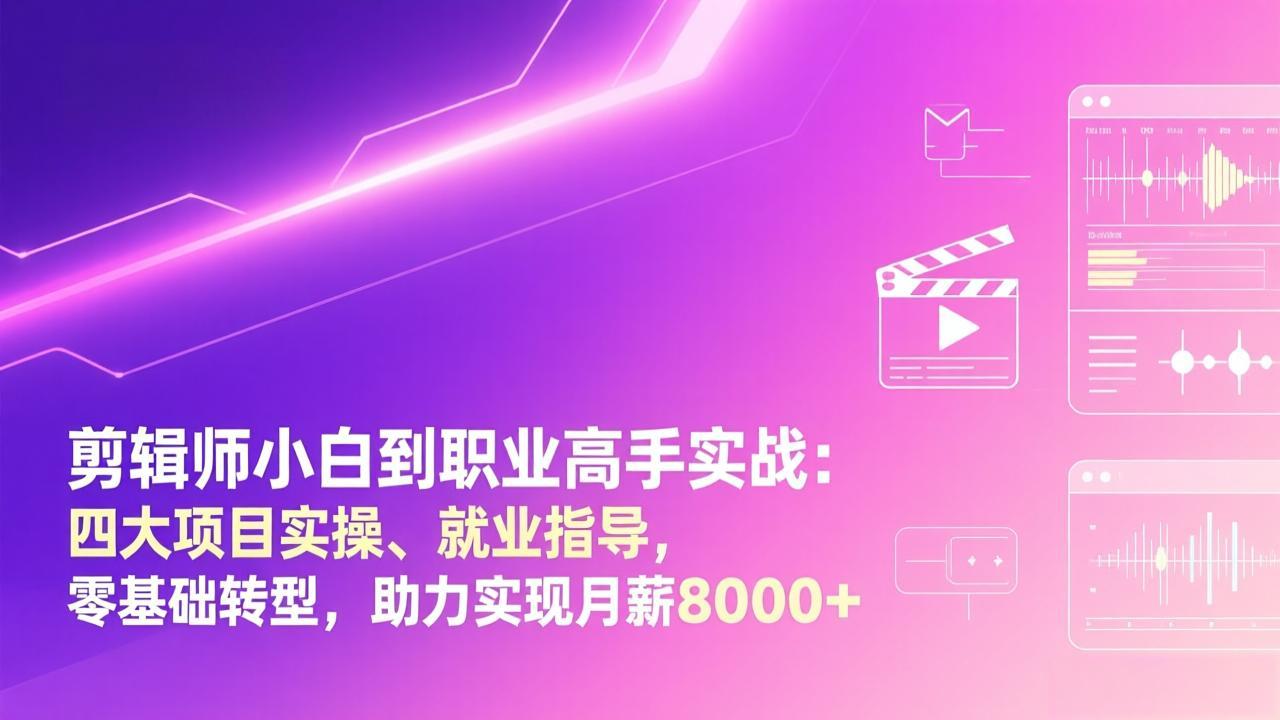 剪辑师零基础转型实战：四大项目拆解、就业指导，职业剪辑师收入提升攻略