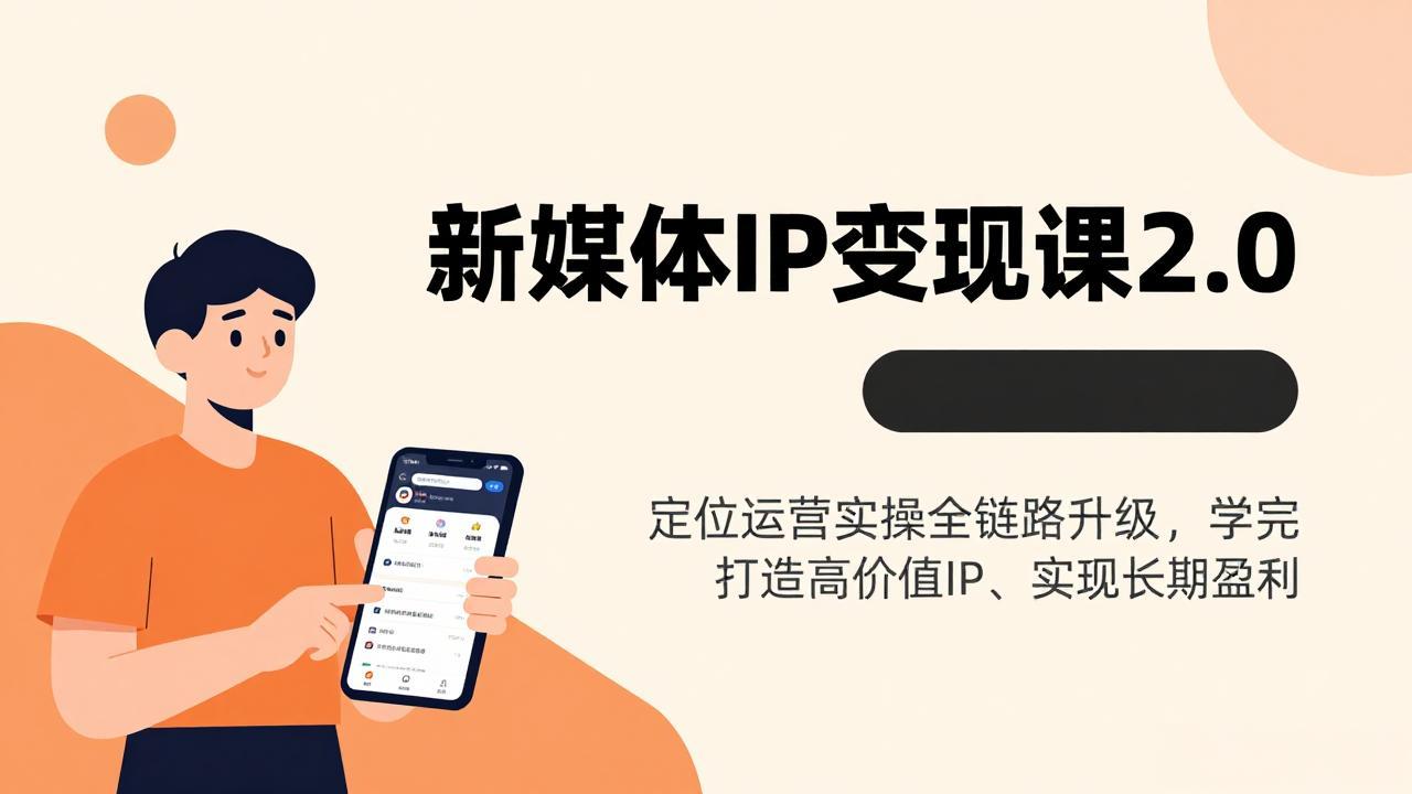 新媒体IP变现实战课程2.0：定位运营全链路升级指南，打造高价值IP实现被动收入