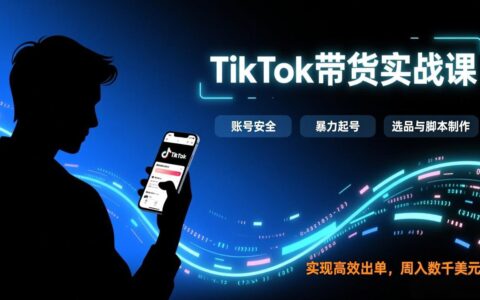 TikTok带货实战指南：账号安全、高效起号、选品与脚本制作，实现高效出单与变现
