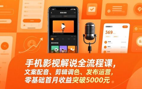 手机影视解说全流程实操课：文案配音、剪辑调色、发布运营，零基础首月变现攻略