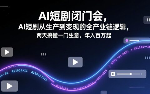 AI短剧实战指南：从生产到变现全链路拆解，两天掌握盈利项目思路