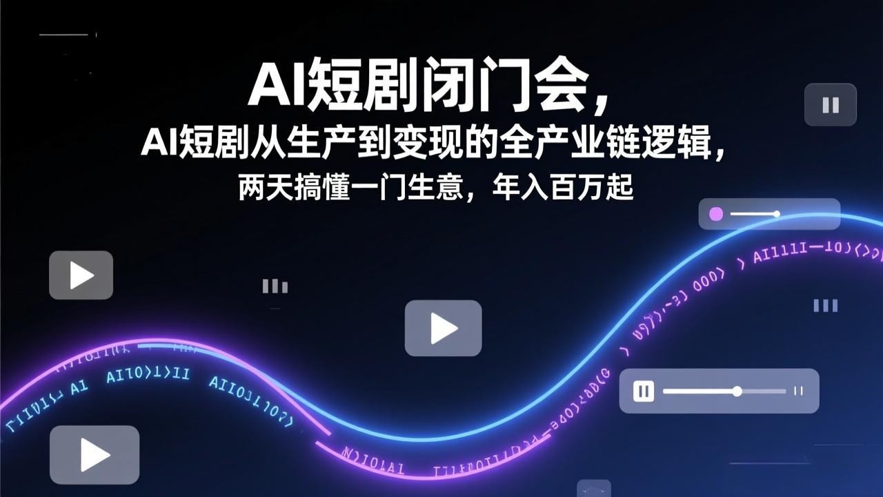 AI短剧实战指南：从生产到变现全链路拆解，两天掌握盈利项目思路