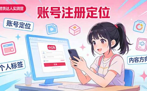 小红书带货实战指南：账号注册定位、内容创作、选品策略、带货技巧与流量运营