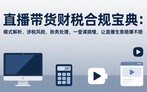 直播带货财税合规实战指南：模式解析、风险规避与账务处理，一堂课掌握盈利方法