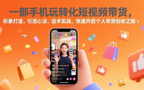 一部手机短视频带货实战：形象打造、引流策略、话术技巧，个人带货变现指南
