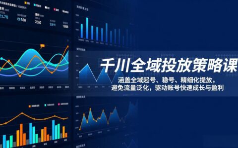 千川全域投放策略课：实战指南，助力账号稳定成长与高效变现