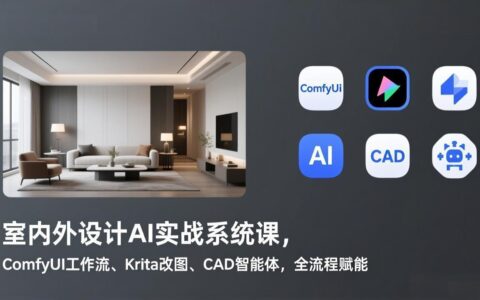 室内外设计AI实战系统课：ComfyUI工作流、Krita改图、CAD智能体，被动收入全流程攻略