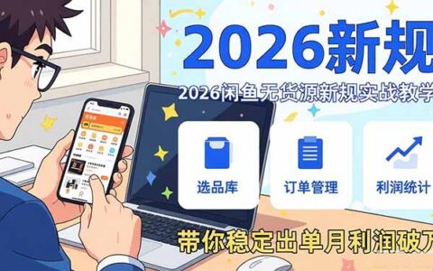 2026闲鱼无货源新规实战教程：从零基础账号搭建到选品运营，稳定出单变现策略